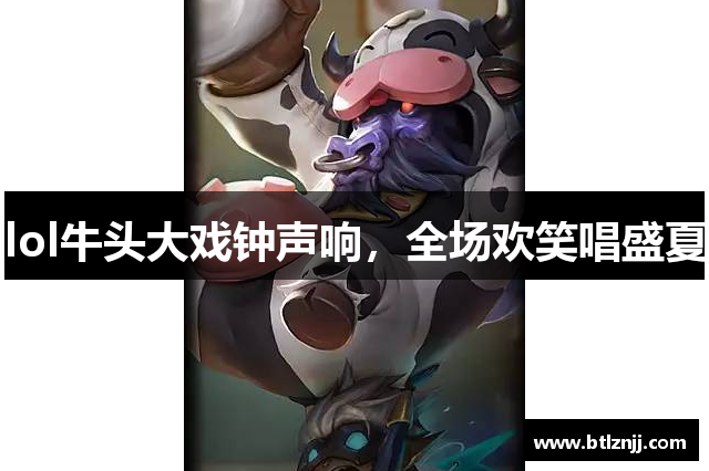 lol牛头大戏钟声响，全场欢笑唱盛夏
