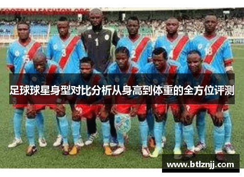 足球球星身型对比分析从身高到体重的全方位评测