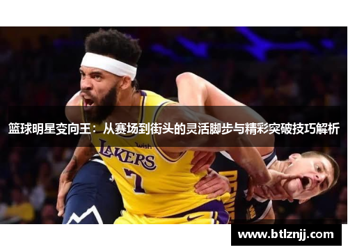篮球明星变向王：从赛场到街头的灵活脚步与精彩突破技巧解析
